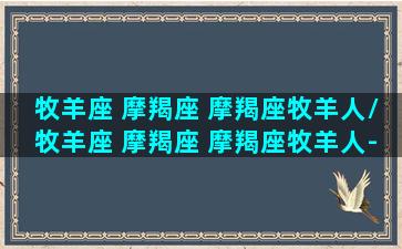 牧羊座 摩羯座 摩羯座牧羊人/牧羊座 摩羯座 摩羯座牧羊人-我的网站